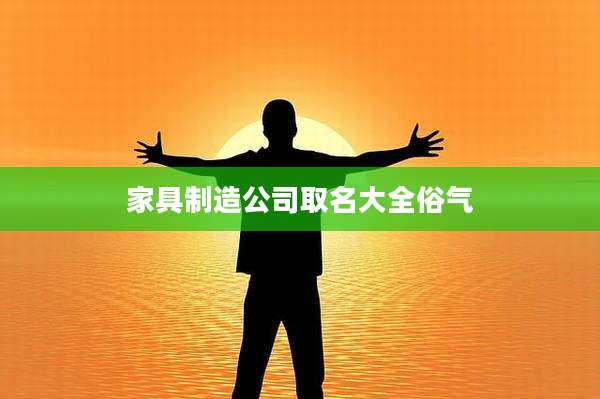 家具制造公司取名大全俗气