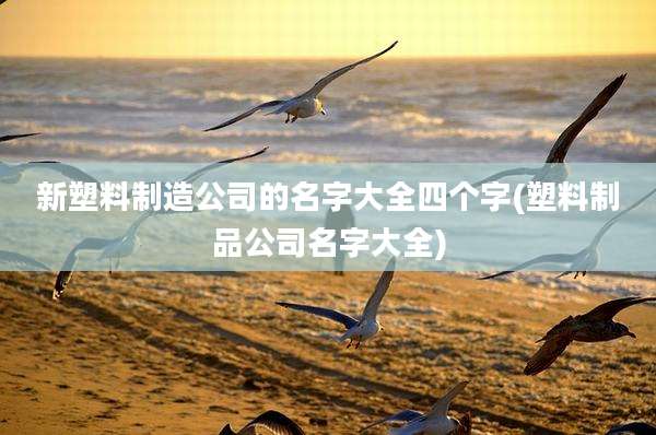 新塑料制造公司的名字大全四个字(塑料制品公司名字大全)