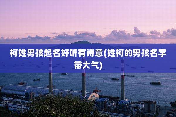 柯姓男孩起名好听有诗意(姓柯的男孩名字带大气)