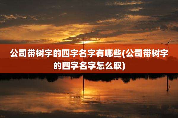 公司带树字的四字名字有哪些(公司带树字的四字名字怎么取)