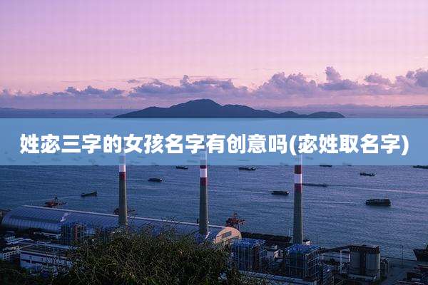 姓宓三字的女孩名字有创意吗(宓姓取名字)