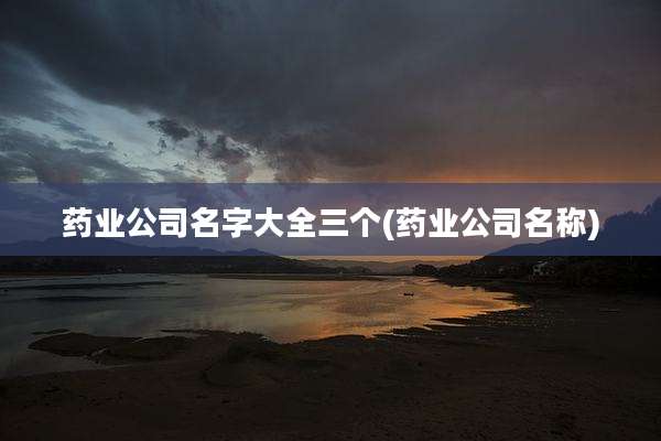 药业公司名字大全三个(药业公司名称)