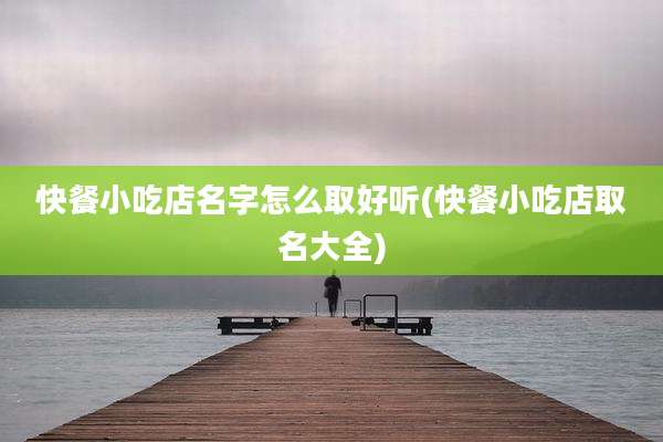 快餐小吃店名字怎么取好听(快餐小吃店取名大全)