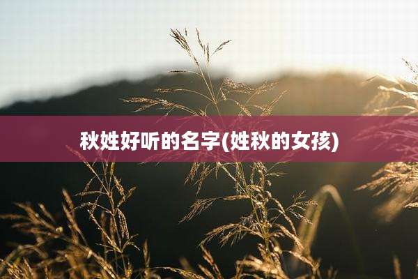 秋姓好听的名字(姓秋的女孩)