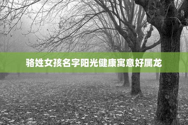 骆姓女孩名字阳光健康寓意好属龙