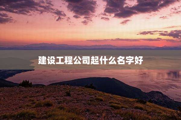 建设工程公司起什么名字好