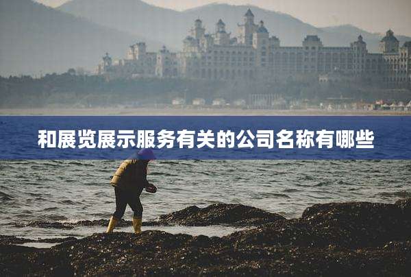 和展览展示服务有关的公司名称有哪些