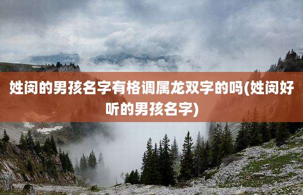 姓闵的男孩名字有格调属龙双字的吗(姓闵好听的男孩名字)