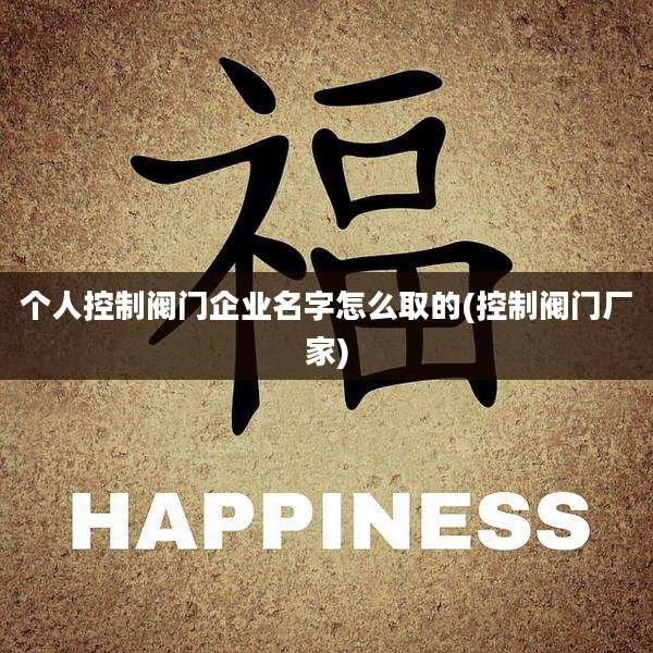 个人控制阀门企业名字怎么取的(控制阀门厂家)