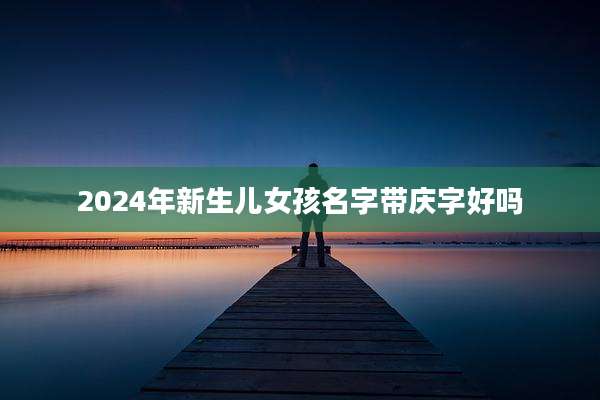 2024年新生儿女孩名字带庆字好吗