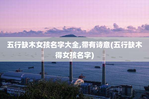 五行缺木女孩名字大全,带有诗意(五行缺木得女孩名字)