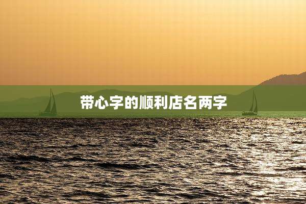 带心字的顺利店名两字