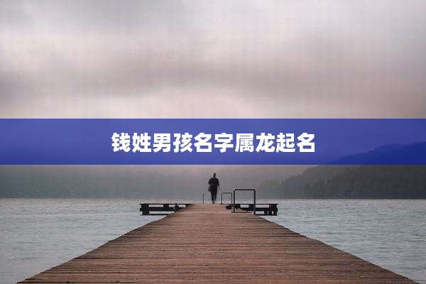 钱姓男孩名字属龙起名