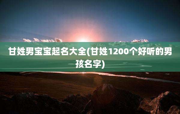 甘姓男宝宝起名大全(甘姓1200个好听的男孩名字)
