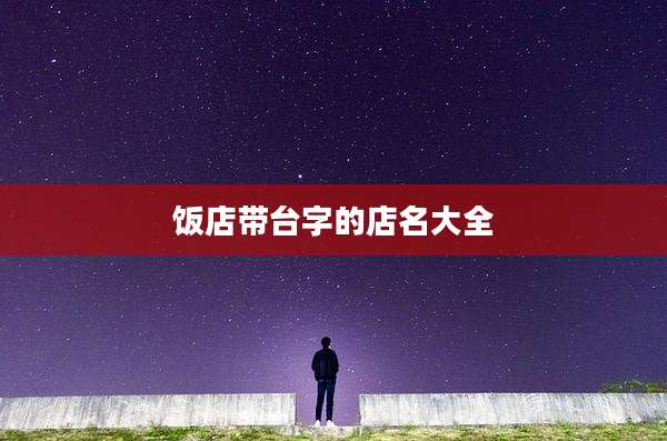 饭店带台字的店名大全