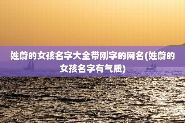 姓蔚的女孩名字大全带刚字的网名(姓蔚的女孩名字有气质)