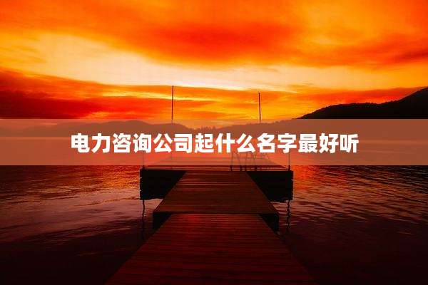 电力咨询公司起什么名字最好听