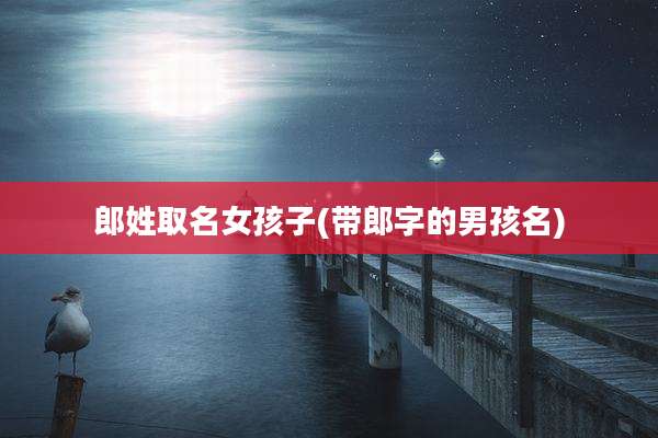 郎姓取名女孩子(带郎字的男孩名)