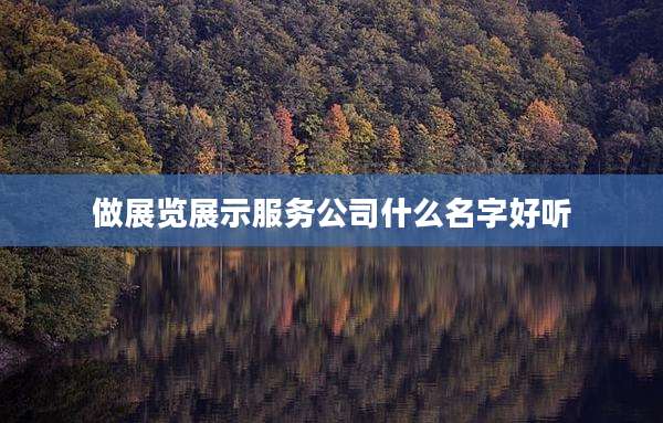 做展览展示服务公司什么名字好听