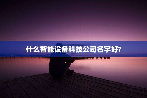 什么智能设备科技公司名字好?