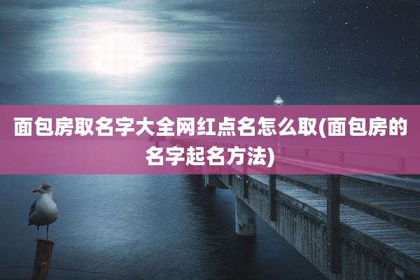 面包房取名字大全网红点名怎么取(面包房的名字起名方法)