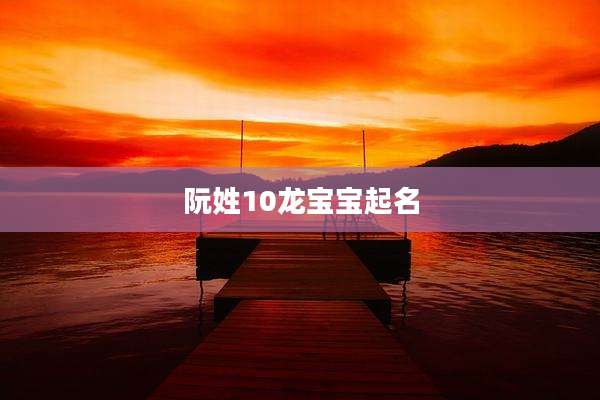 阮姓10龙宝宝起名