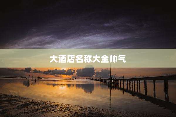 大酒店名称大全帅气