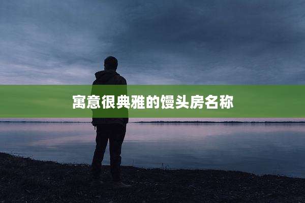 寓意很典雅的馒头房名称