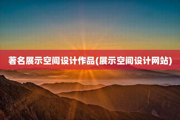 著名展示空间设计作品(展示空间设计网站)