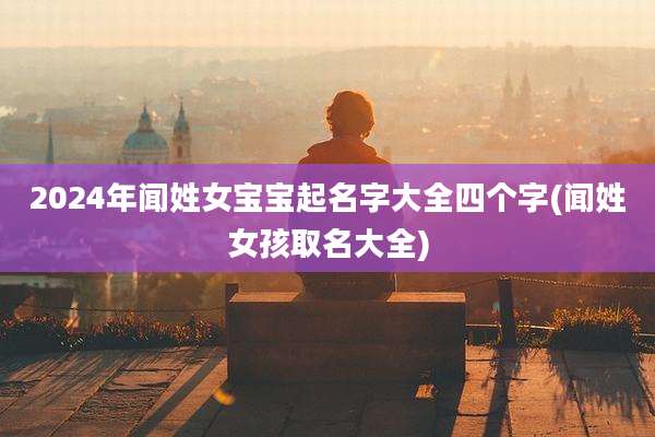 2024年闻姓女宝宝起名字大全四个字(闻姓女孩取名大全)