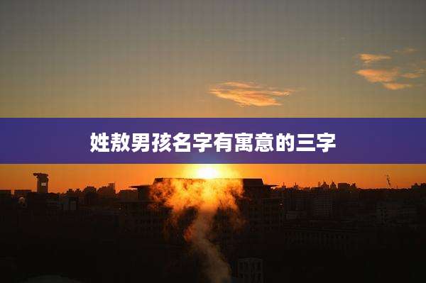 姓敖男孩名字有寓意的三字