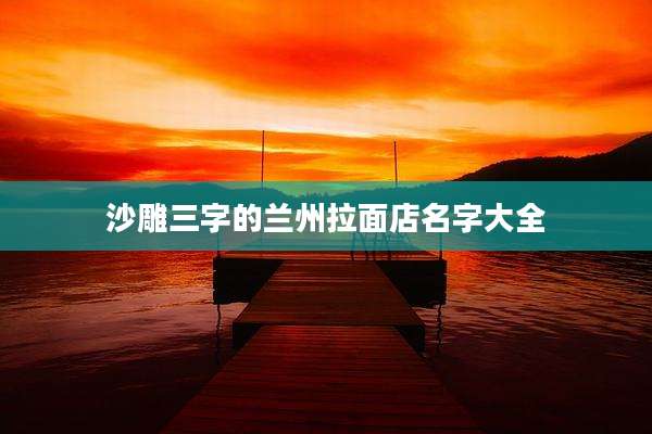 沙雕三字的兰州拉面店名字大全