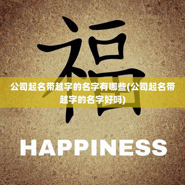 公司起名带越字的名字有哪些(公司起名带越字的名字好吗)