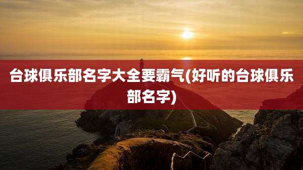 台球俱乐部名字大全要霸气(好听的台球俱乐部名字)