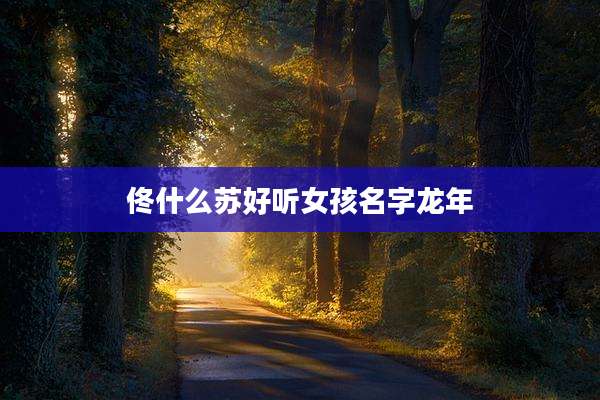 佟什么苏好听女孩名字龙年
