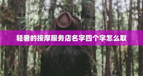 轻奢的按摩服务店名字四个字怎么取