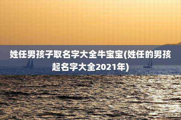 姓任男孩子取名字大全牛宝宝(姓任的男孩起名字大全2021年)