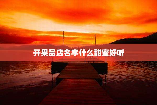 开果品店名字什么甜蜜好听