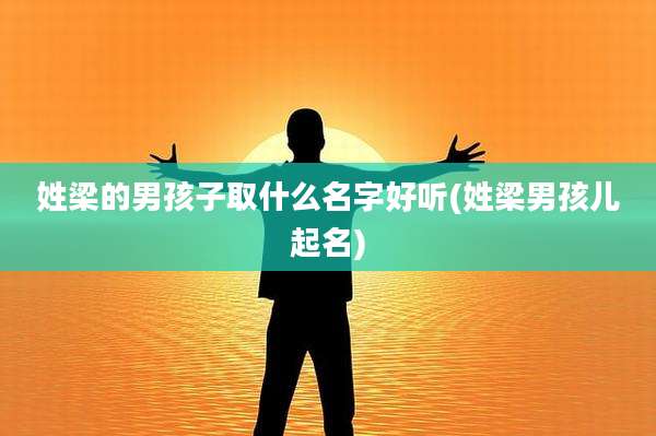 姓梁的男孩子取什么名字好听(姓梁男孩儿起名)