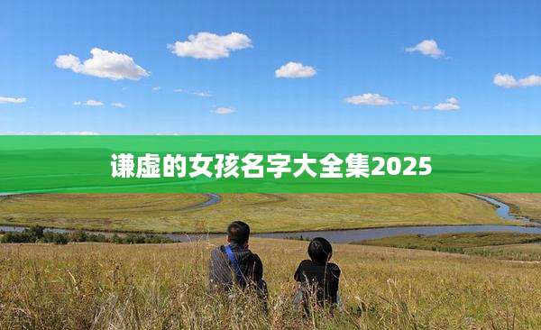 谦虚的女孩名字大全集2025