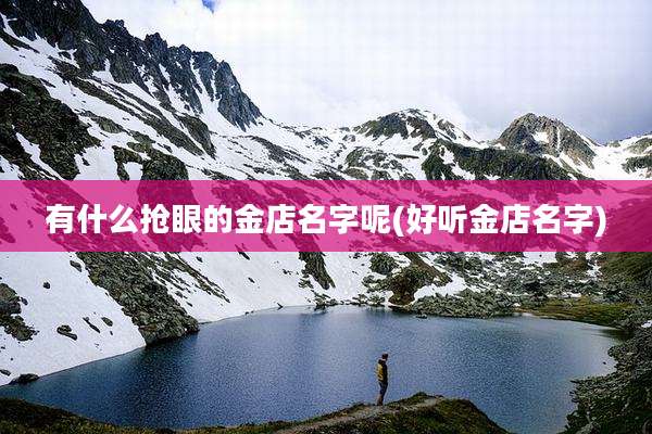 有什么抢眼的金店名字呢(好听金店名字)