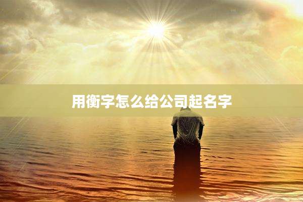用衡字怎么给公司起名字