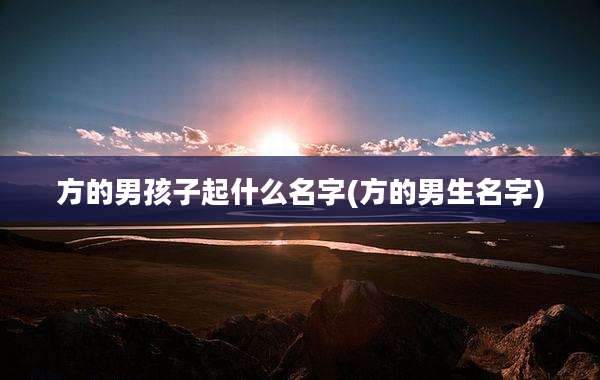 方的男孩子起什么名字(方的男生名字)