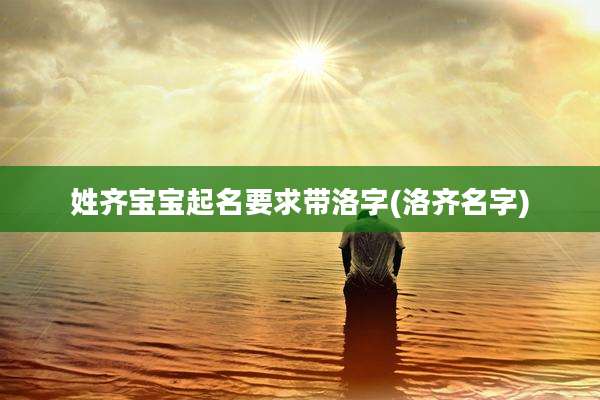 姓齐宝宝起名要求带洛字(洛齐名字)