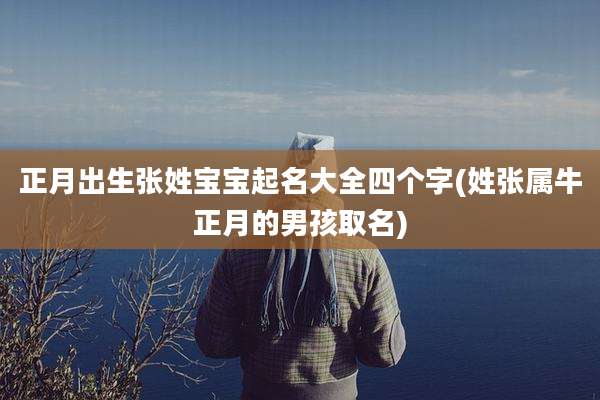 正月出生张姓宝宝起名大全四个字(姓张属牛正月的男孩取名)
