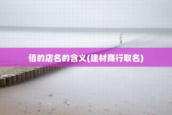 佰的店名的含义(建材商行取名)