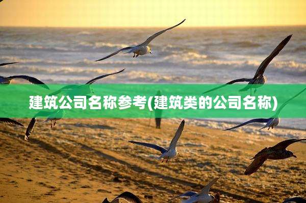 建筑公司名称参考(建筑类的公司名称)