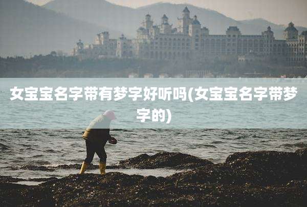 女宝宝名字带有梦字好听吗(女宝宝名字带梦字的)