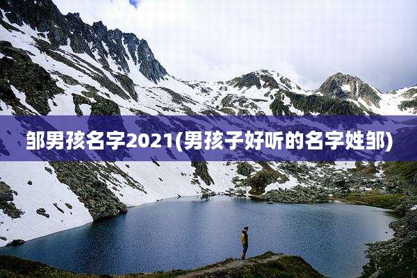 邹男孩名字2021(男孩子好听的名字姓邹)