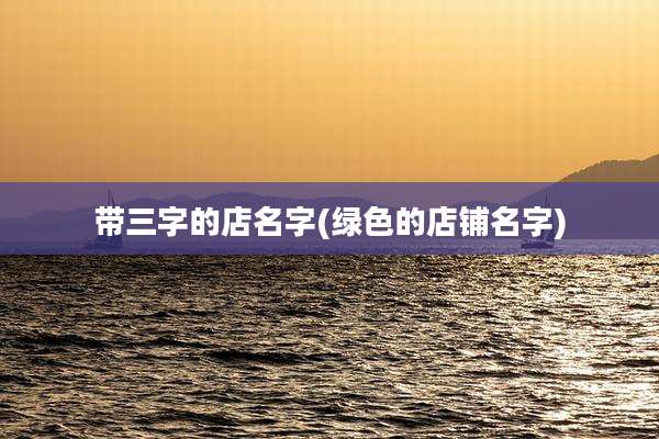 带三字的店名字(绿色的店铺名字)